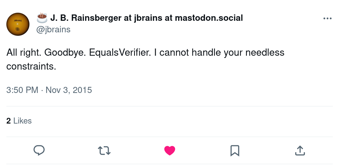 Tweet by JB Rainsberger saying: "All right. Goodbye. EqualsVerifier. I cannot handle your needless constraints."