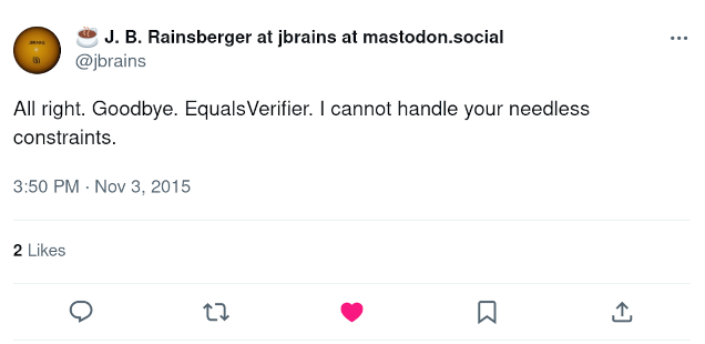J.B. Rainsberger: "All right. Goodbye. EqualsVerifier. I cannot handle your needles constraints."