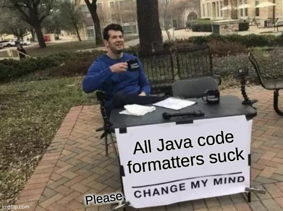 Meme - all java code formatters suck, change my mind.jpg